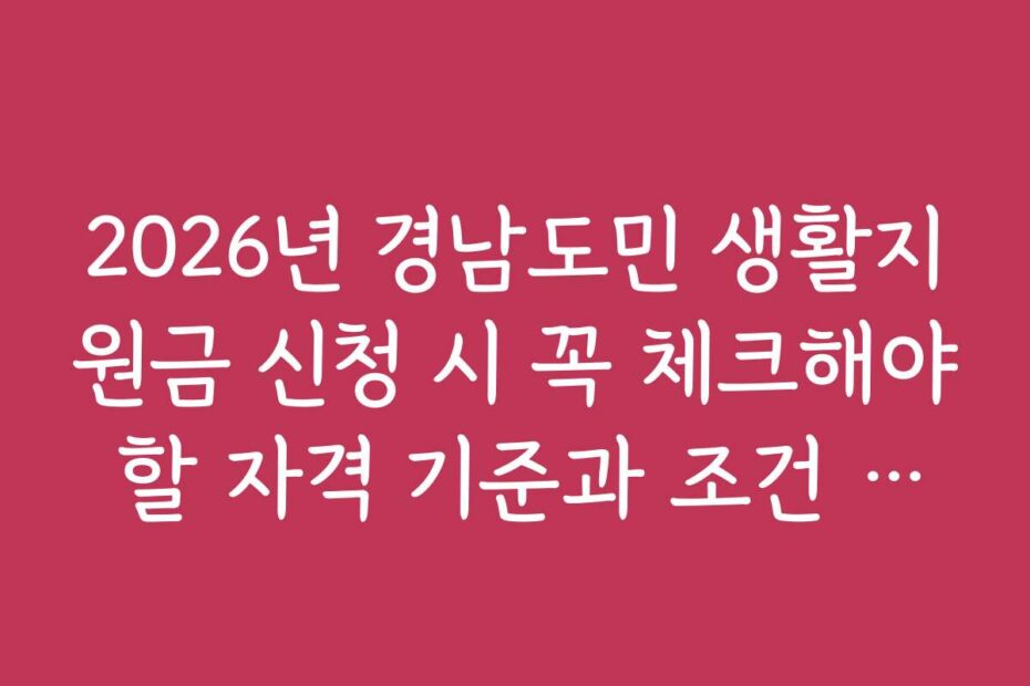 2026년 경남도민 생활지원금 신청 시 꼭 체크해야 할 자격 기준과 조건 정리