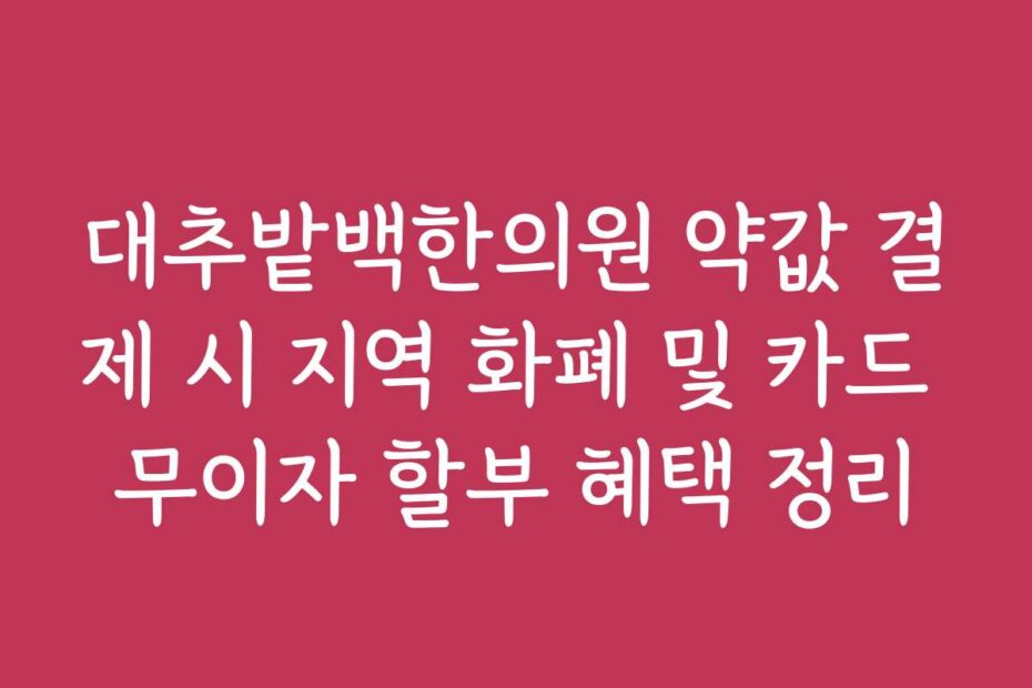 대추밭백한의원 약값 결제 시 지역 화폐 및 카드 무이자 할부 혜택 정리