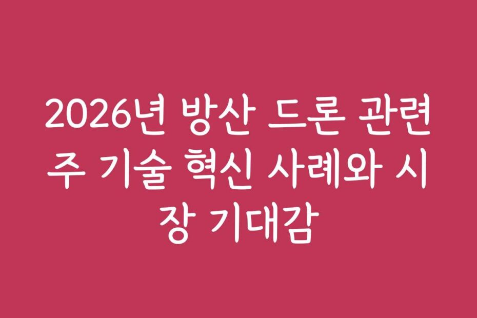 2026년 방산 드론 관련주 기술 혁신 사례와 시장 기대감