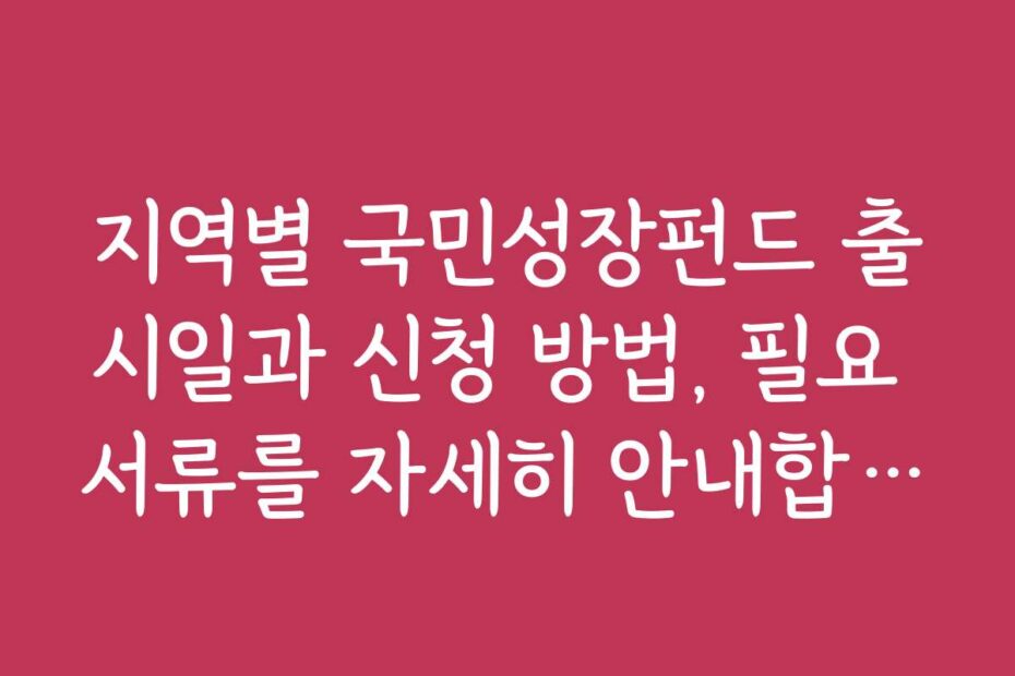 지역별 국민성장펀드 출시일과 신청 방법, 필요 서류를 자세히 안내합니다