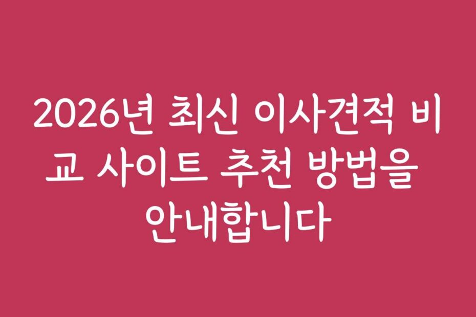 2026년 최신 이사견적 비교 사이트 추천 방법을 안내합니다