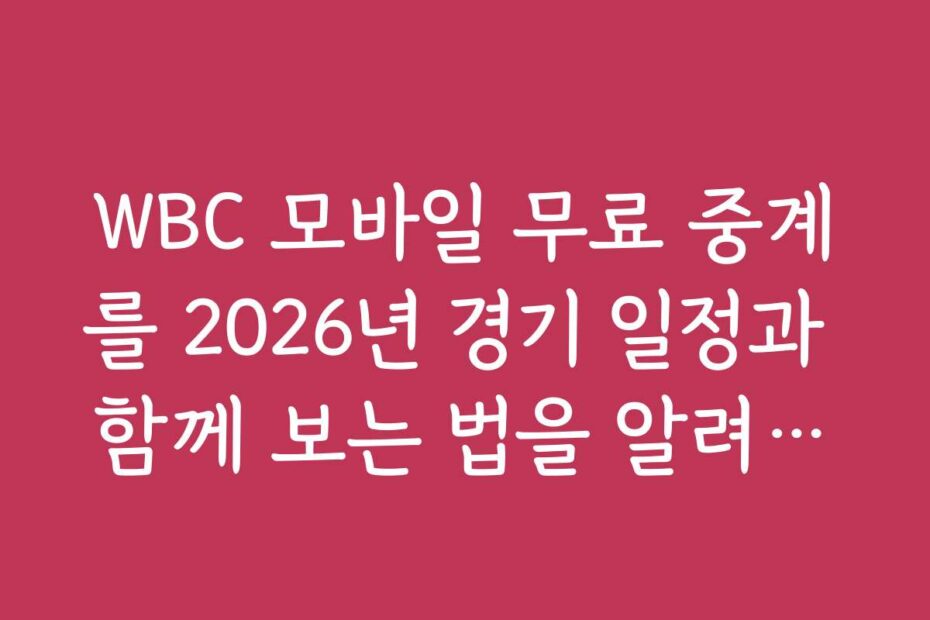 WBC 모바일 무료 중계를 2026년 경기 일정과 함께 보는 법을 알려드립니다