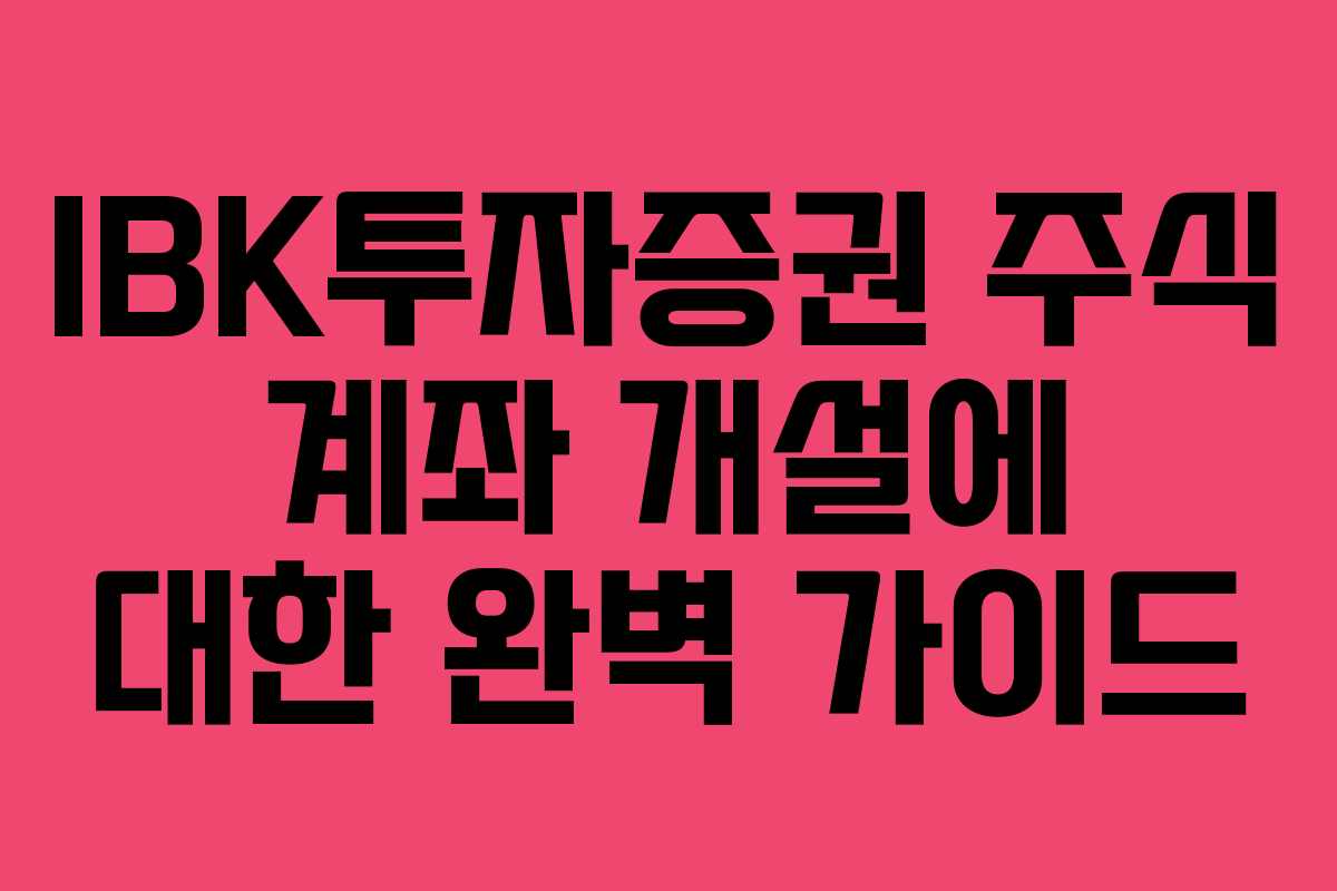 IBK투자증권 주식 계좌 개설에 대한 완벽 가이드