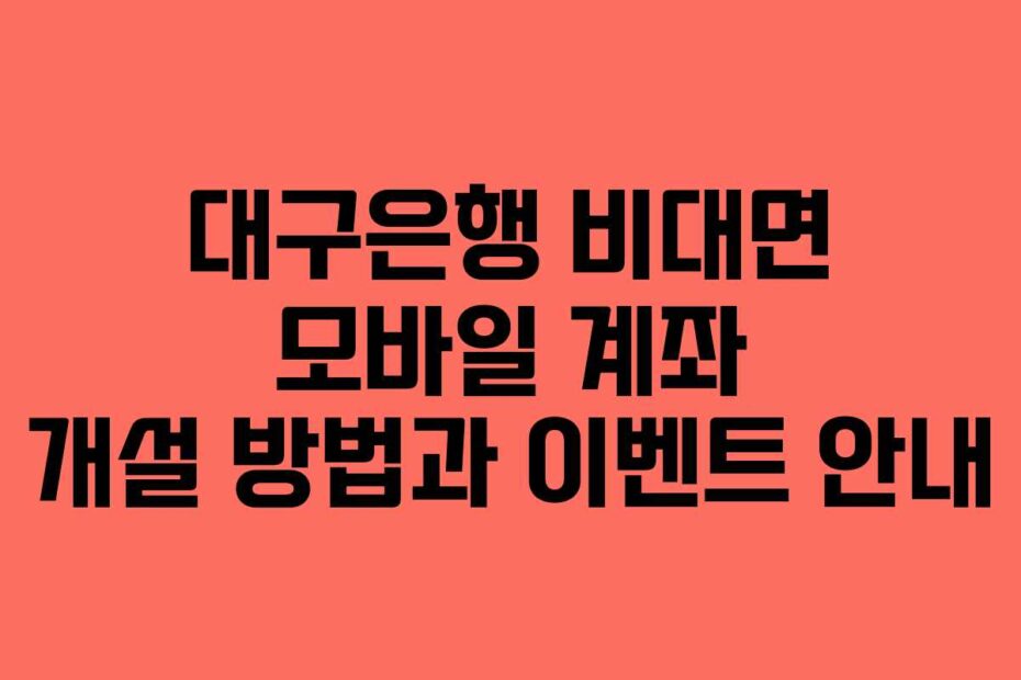 대구은행 비대면 모바일 계좌 개설 방법과 이벤트 안내