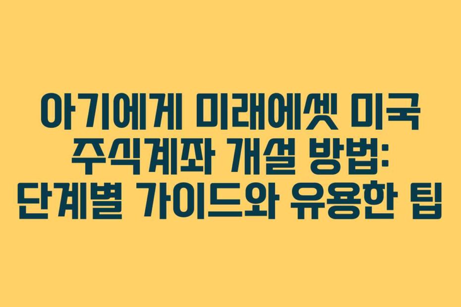 아기에게 미래에셋 미국 주식계좌 개설 방법: 단계별 가이드와 유용한 팁
