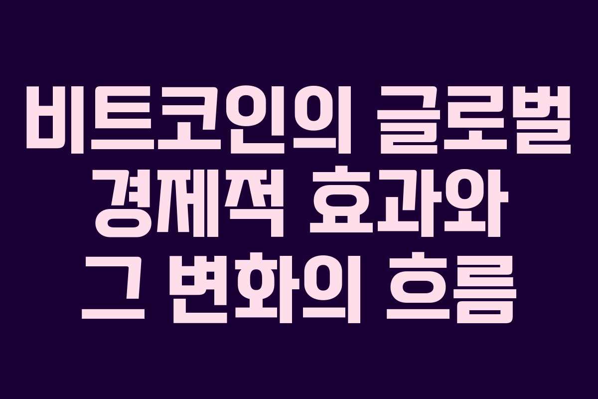 비트코인의 글로벌 경제적 효과와 그 변화의 흐름