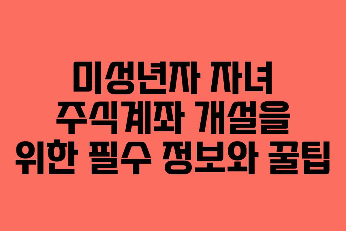 미성년자 자녀 주식계좌 개설을 위한 필수 정보와 꿀팁