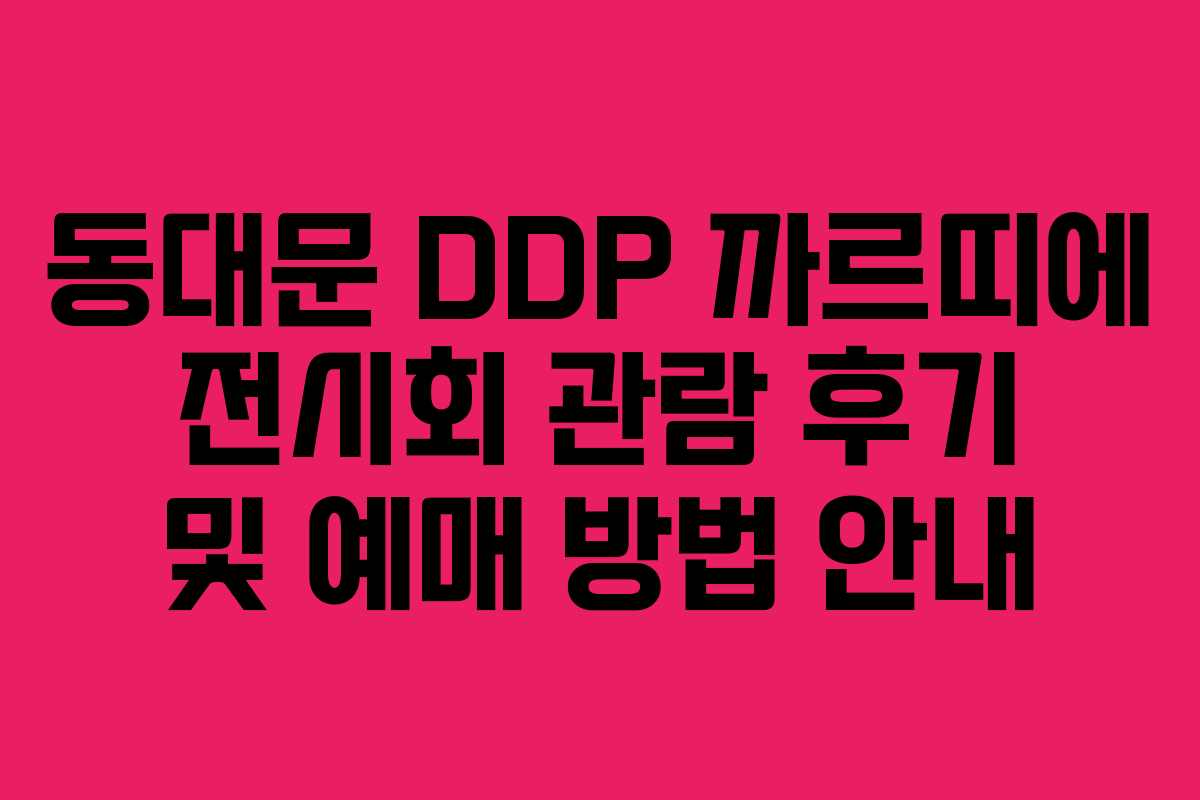 동대문 DDP 까르띠에 전시회 관람 후기 및 예매 방법 안내