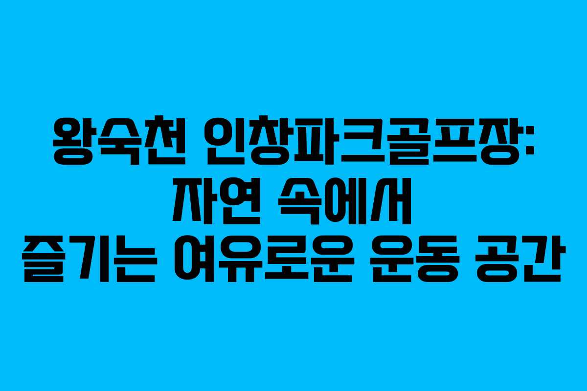 왕숙천 인창파크골프장: 자연 속에서 즐기는 여유로운 운동 공간