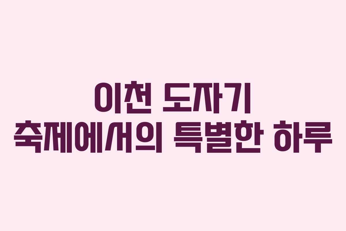 이천 도자기 축제에서의 특별한 하루