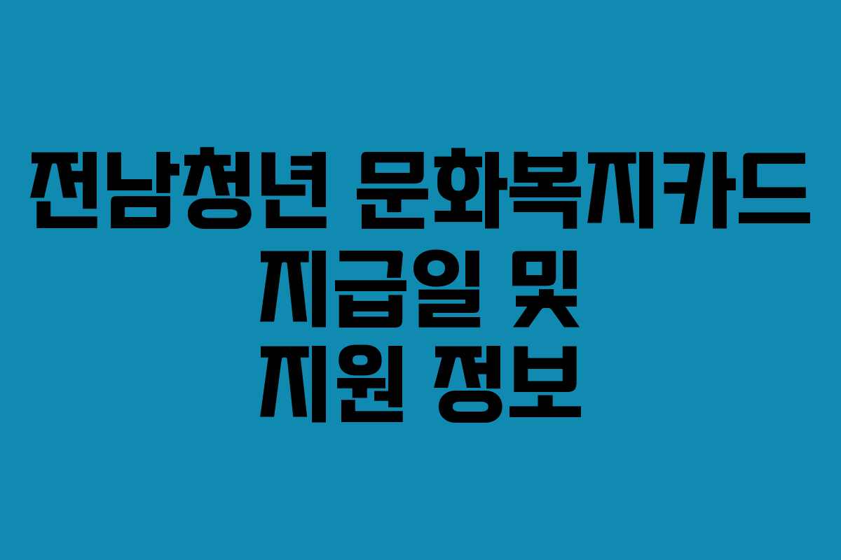 전남청년 문화복지카드 지급일 및 지원 정보