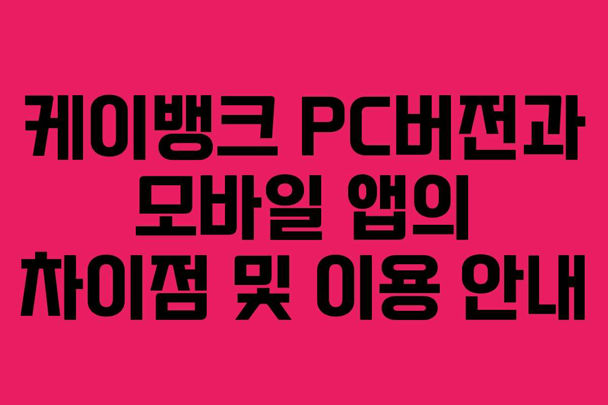 케이뱅크 PC버전과 모바일 앱의 차이점 및 이용 안내