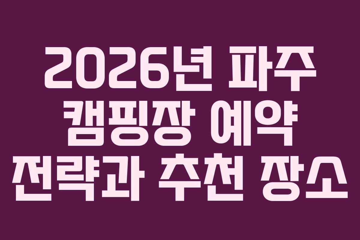 2026년 파주 캠핑장 예약 전략과 추천 장소