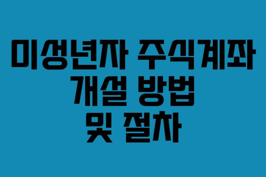 미성년자 주식계좌 개설 방법 및 절차