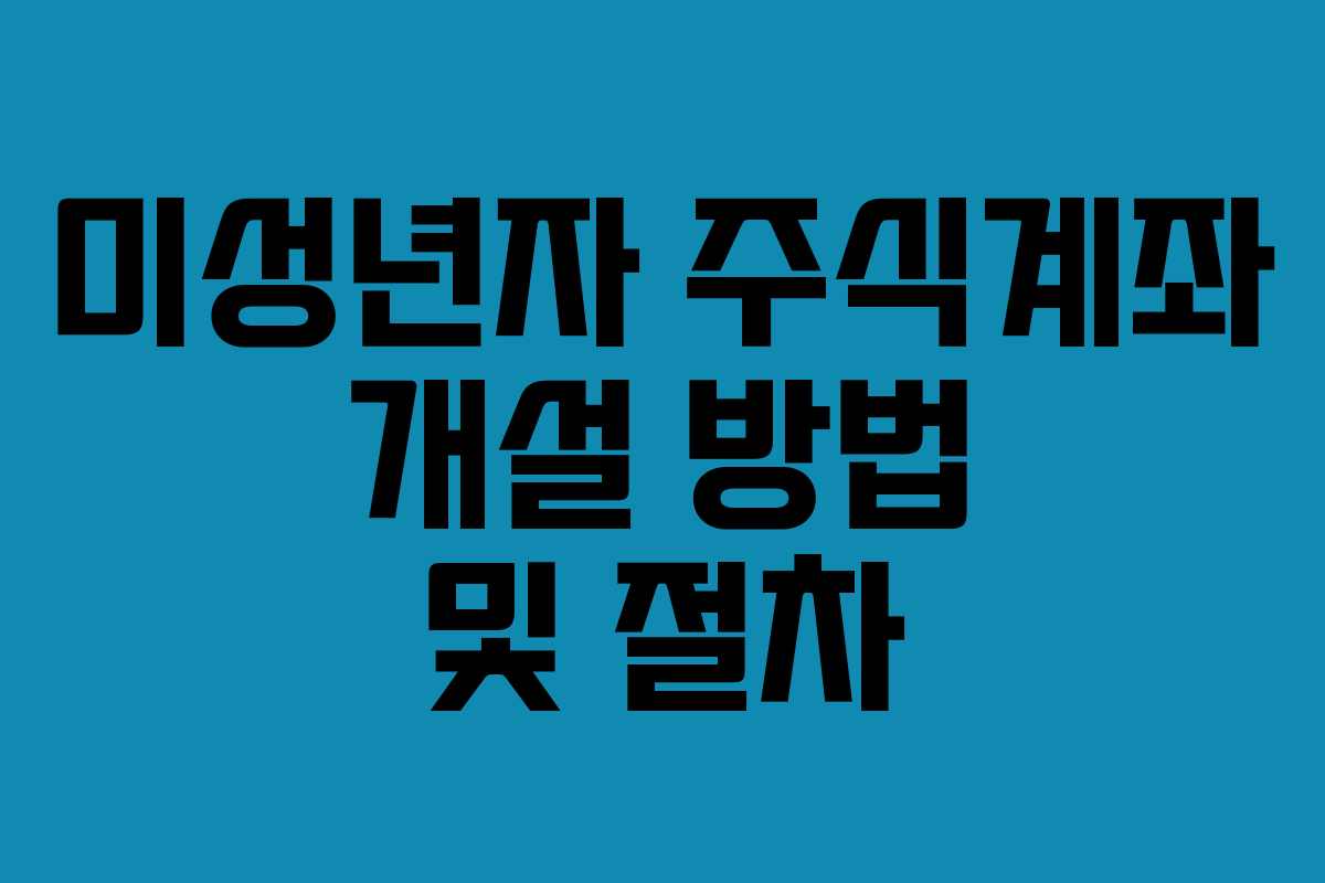 미성년자 주식계좌 개설 방법 및 절차