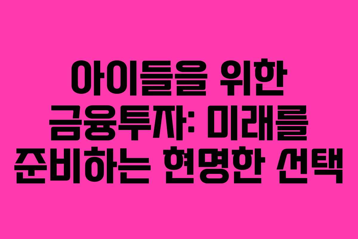 아이들을 위한 금융투자: 미래를 준비하는 현명한 선택