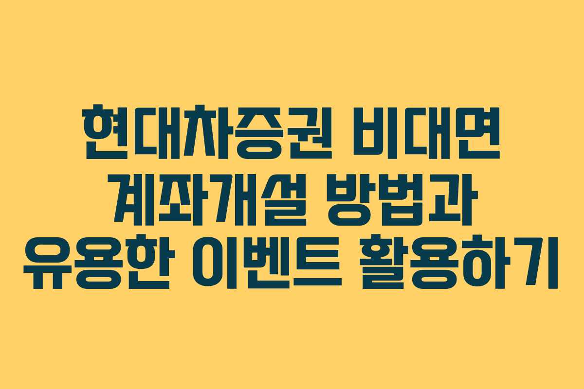 현대차증권 비대면 계좌개설 방법과 유용한 이벤트 활용하기