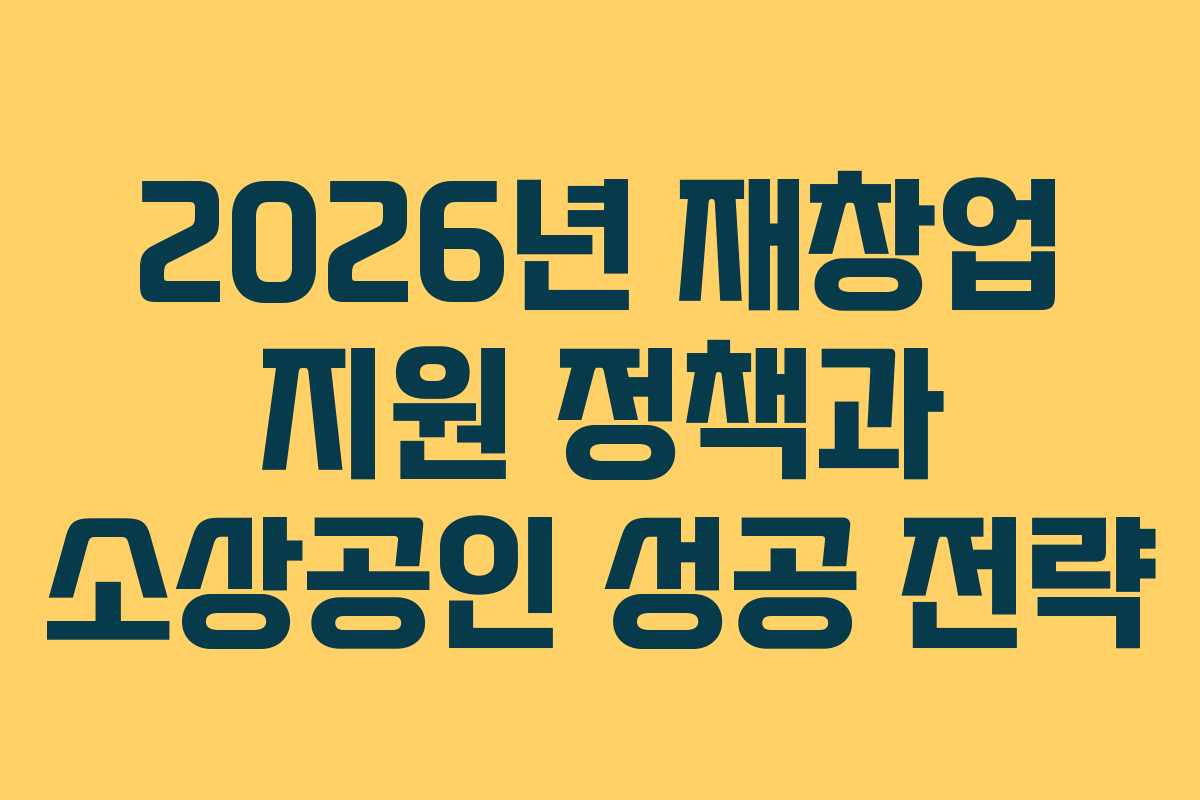 2026년 재창업 지원 정책과 소상공인 성공 전략