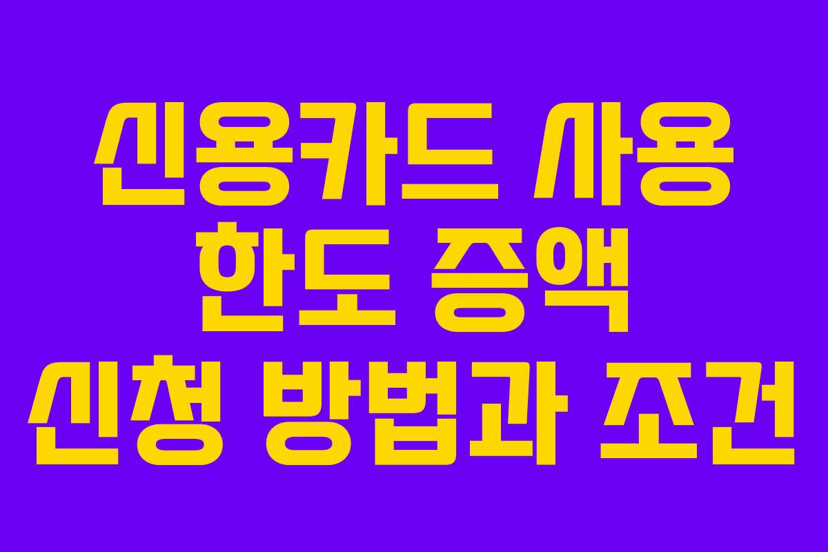 신용카드 사용 한도 증액 신청 방법과 조건
