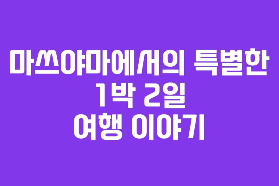 마쓰야마에서의 특별한 1박 2일 여행 이야기