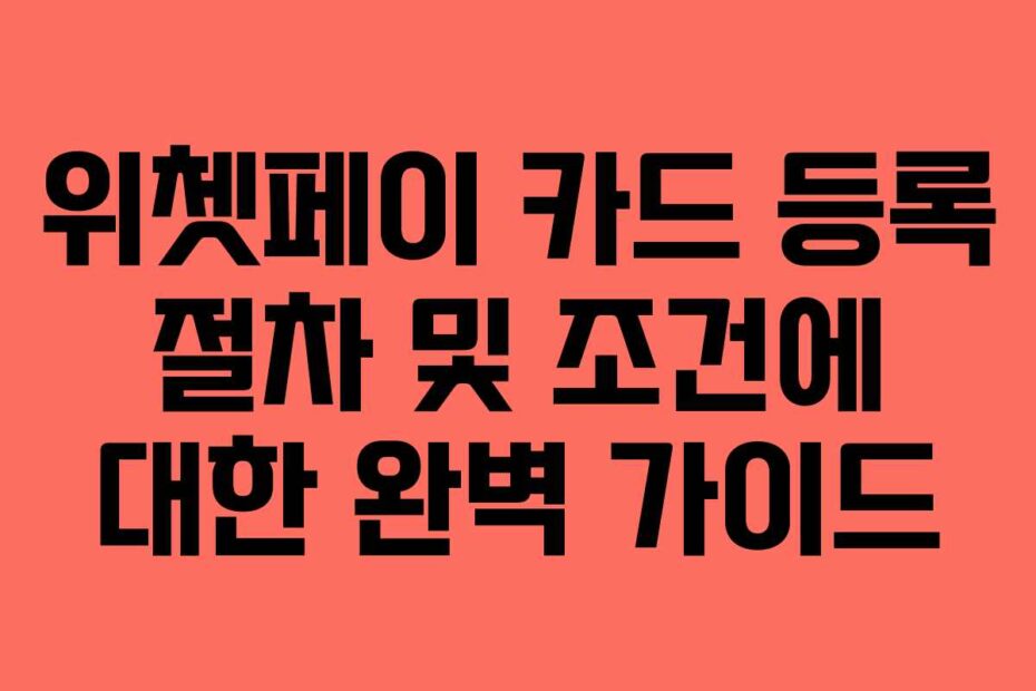 위쳇페이 카드 등록 절차 및 조건에 대한 완벽 가이드