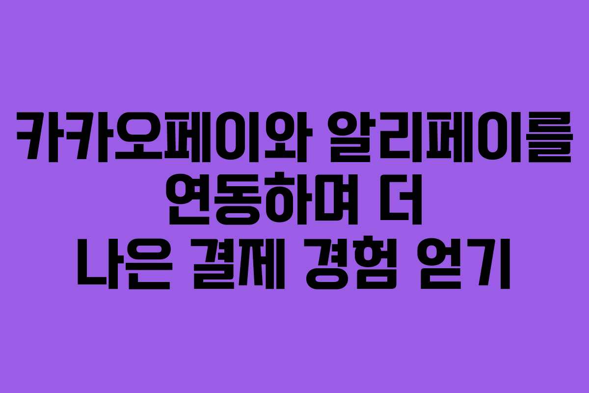 카카오페이와 알리페이를 연동하며 더 나은 결제 경험 얻기
