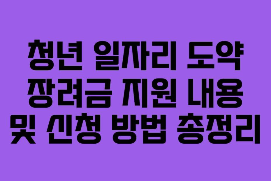 청년 일자리 도약 장려금 지원 내용 및 신청 방법 총정리