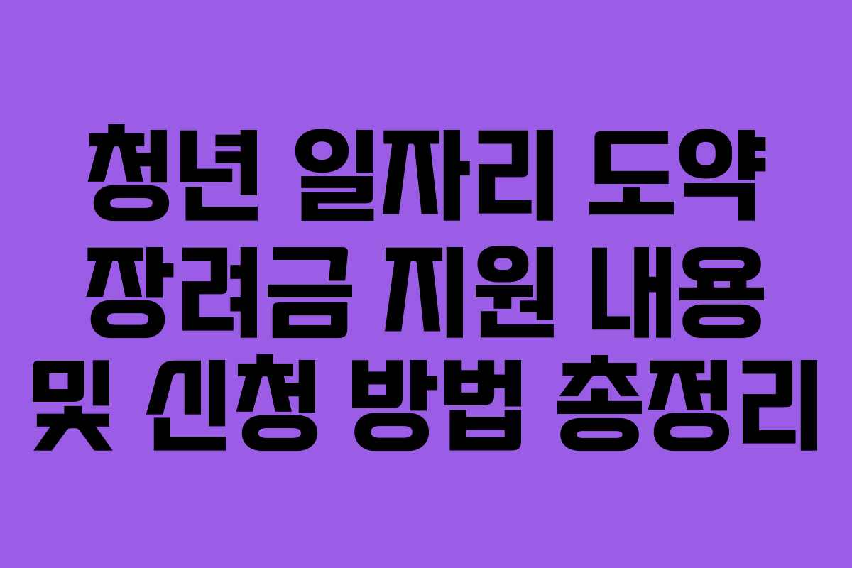 청년 일자리 도약 장려금 지원 내용 및 신청 방법 총정리