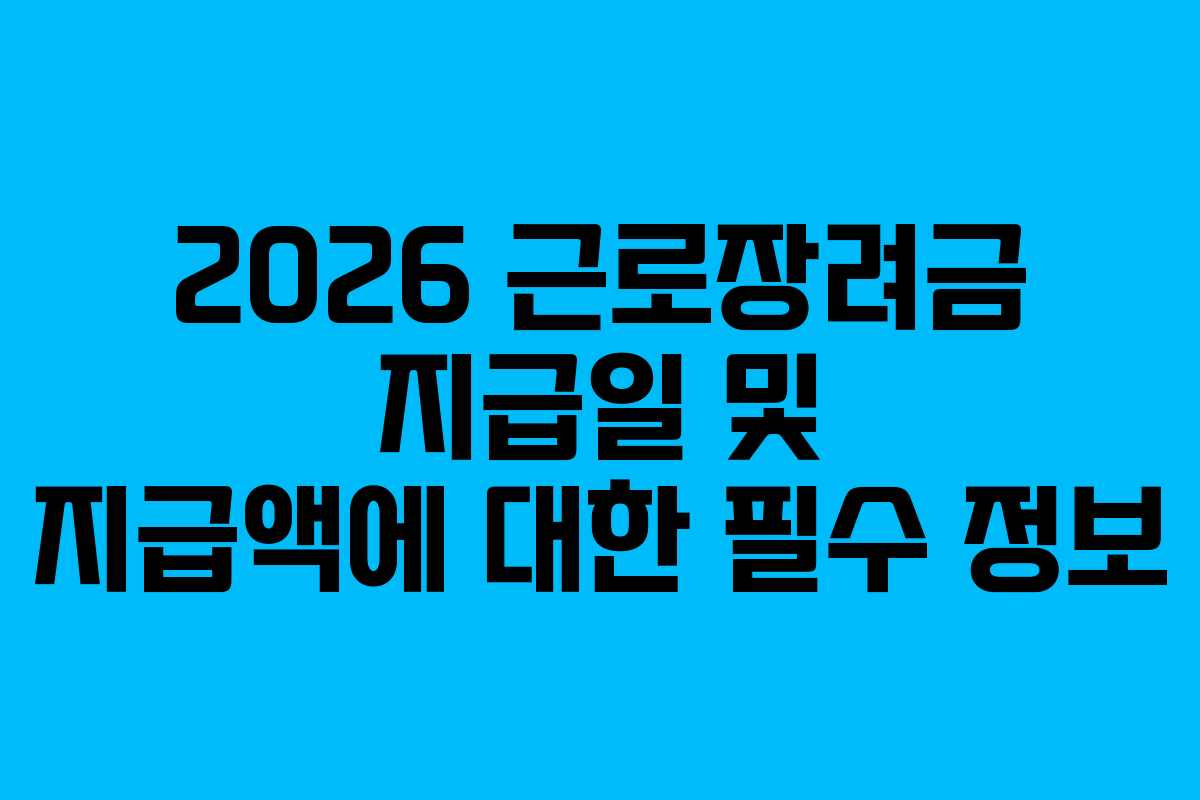 2026 근로장려금 지급일 및 지급액에 대한 필수 정보