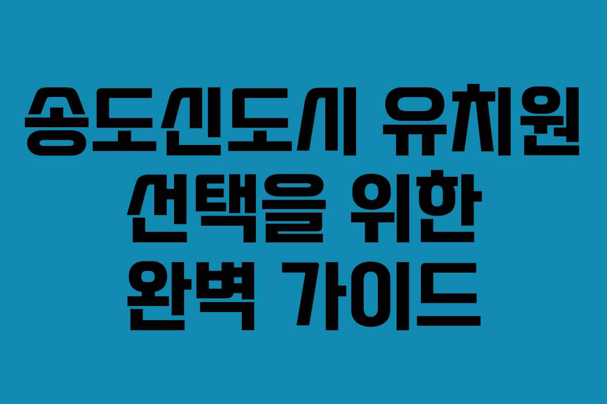 송도신도시 유치원 선택을 위한 완벽 가이드