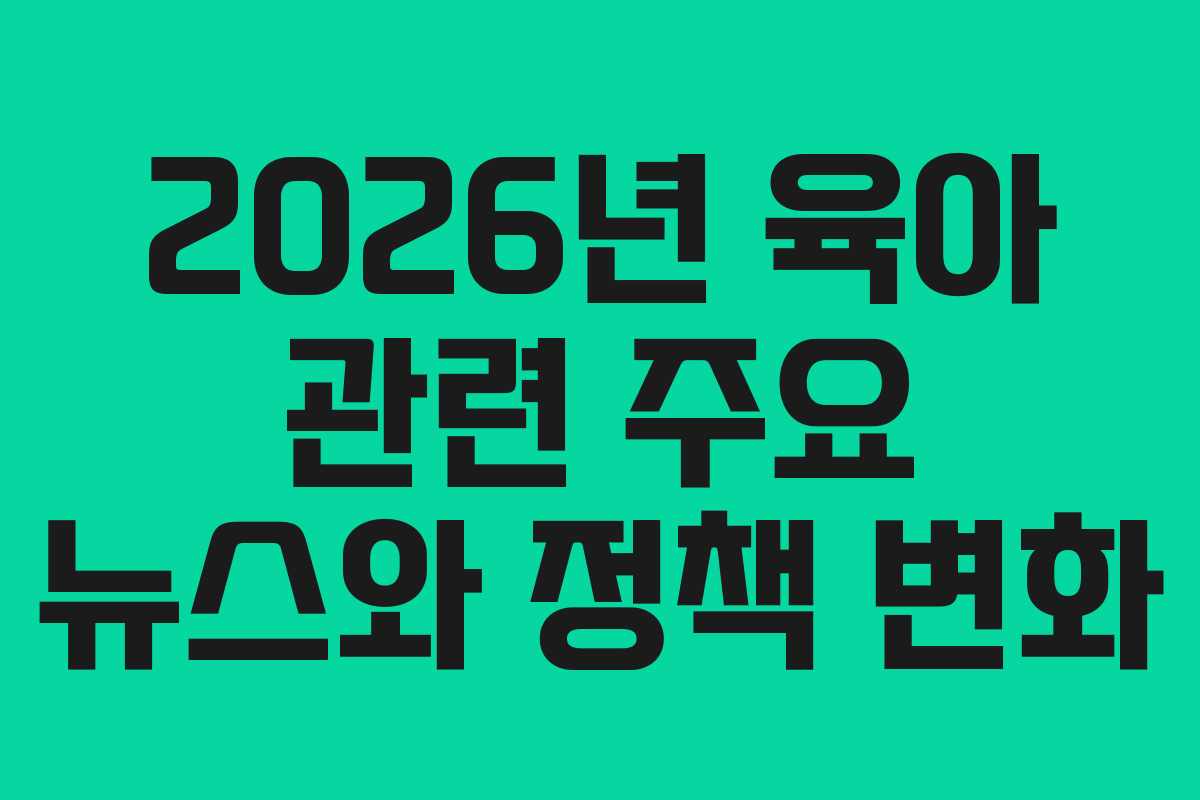 2026년 육아 관련 주요 뉴스와 정책 변화