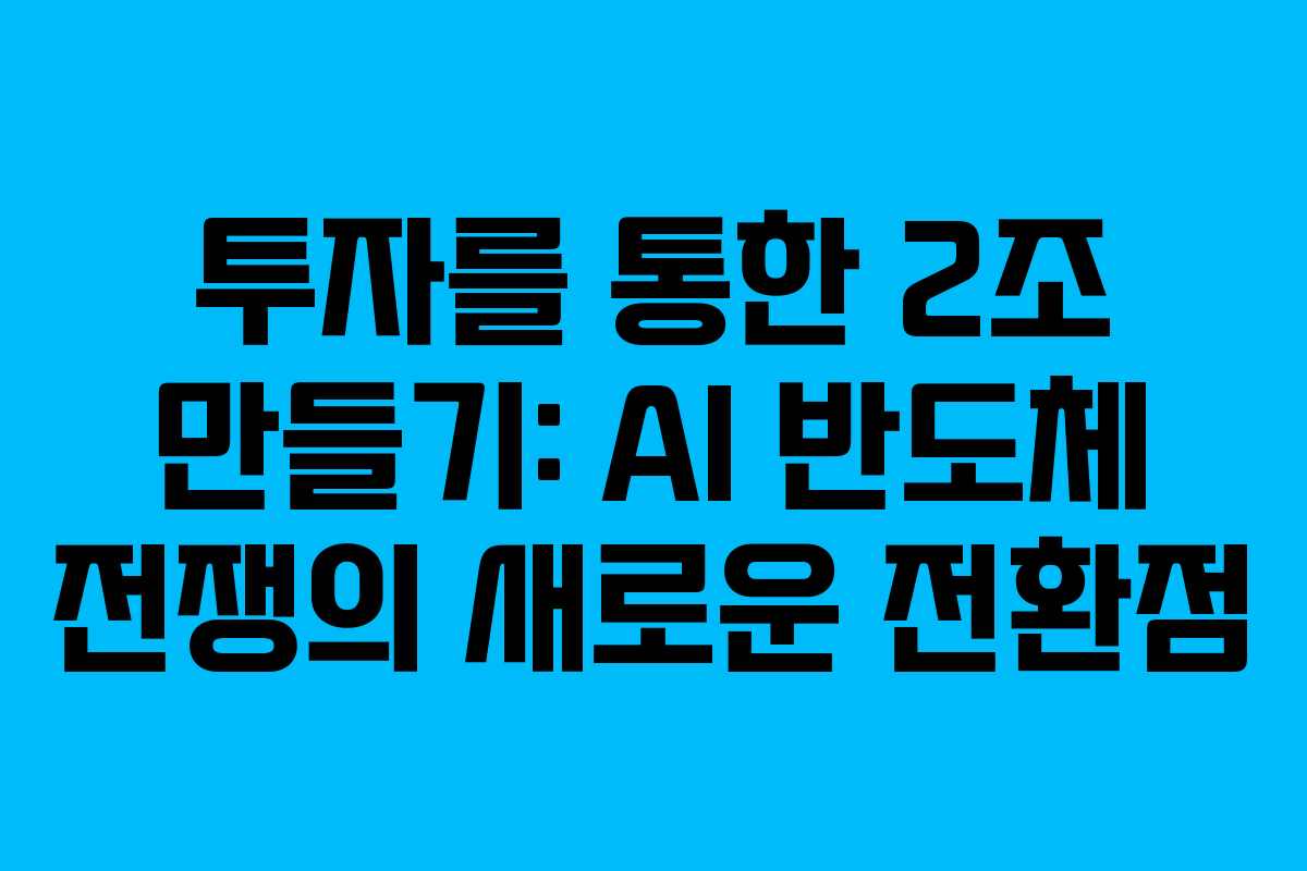 투자를 통한 2조 만들기: AI 반도체 전쟁의 새로운 전환점