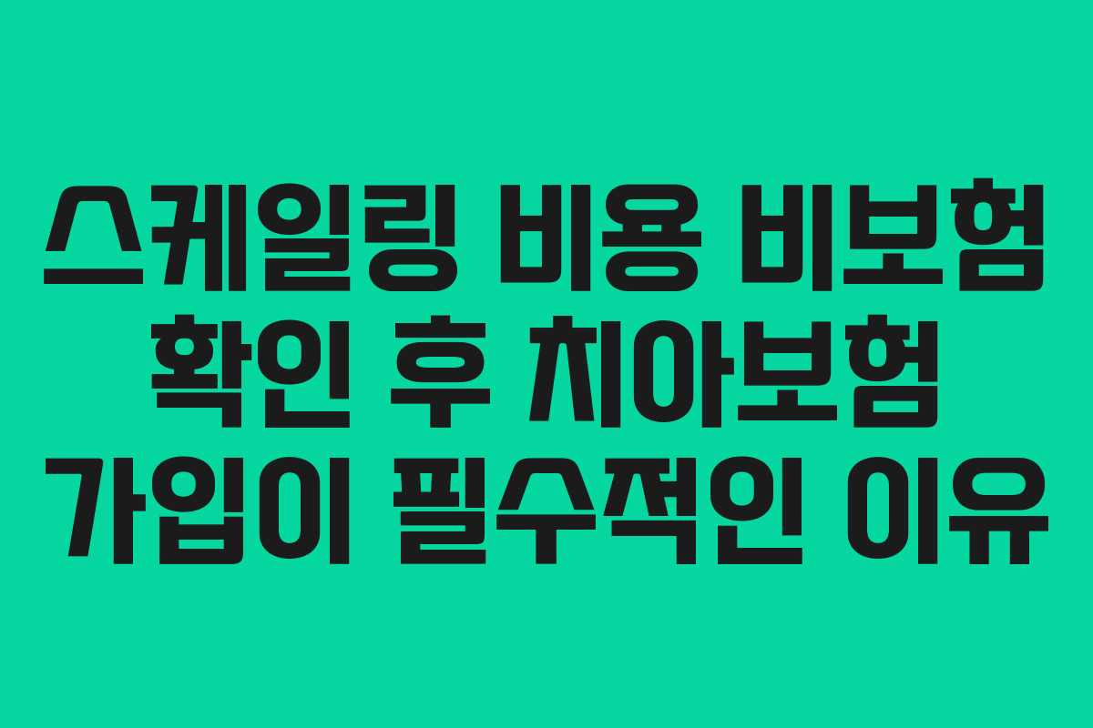 스케일링 비용 비보험 확인 후 치아보험 가입이 필수적인 이유