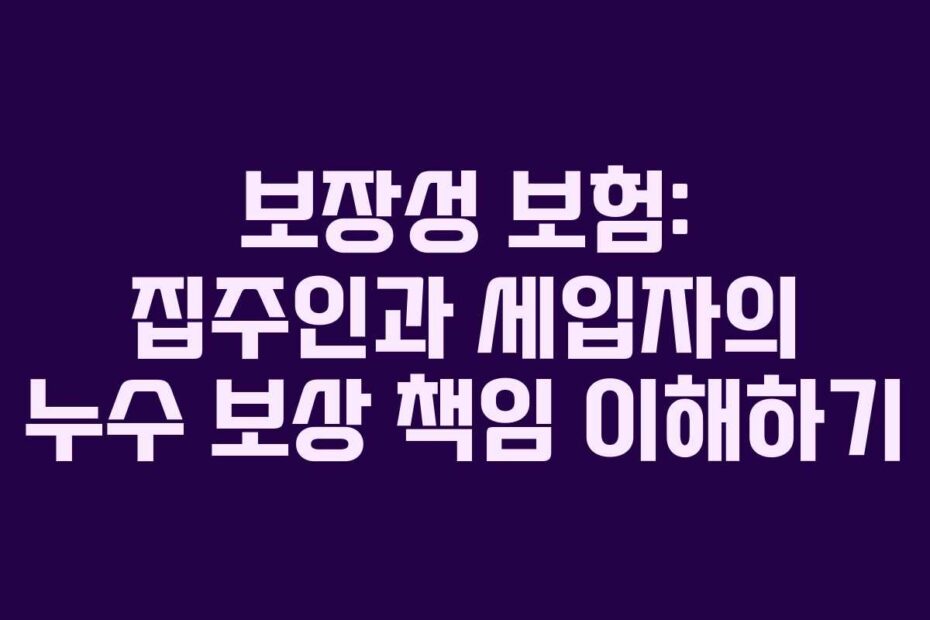 보장성 보험: 집주인과 세입자의 누수 보상 책임 이해하기