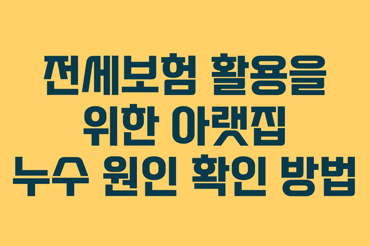 전세보험 활용을 위한 아랫집 누수 원인 확인 방법