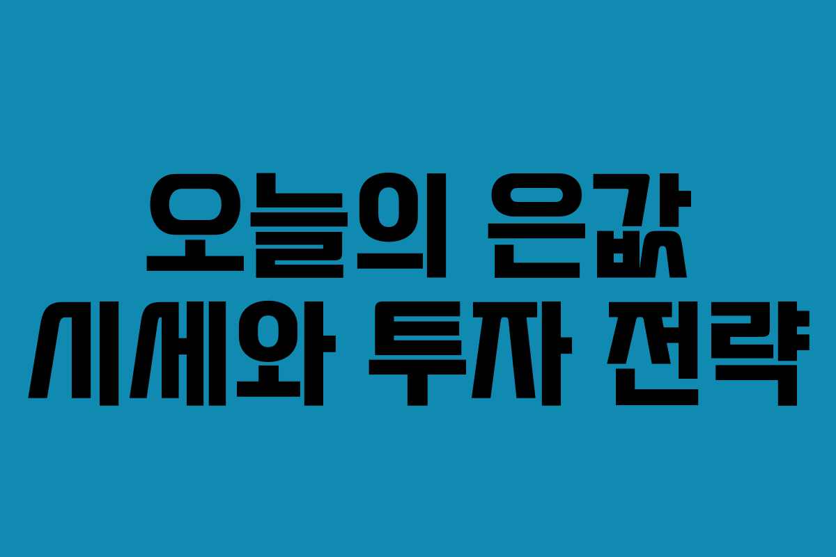 오늘의 은값 시세와 투자 전략