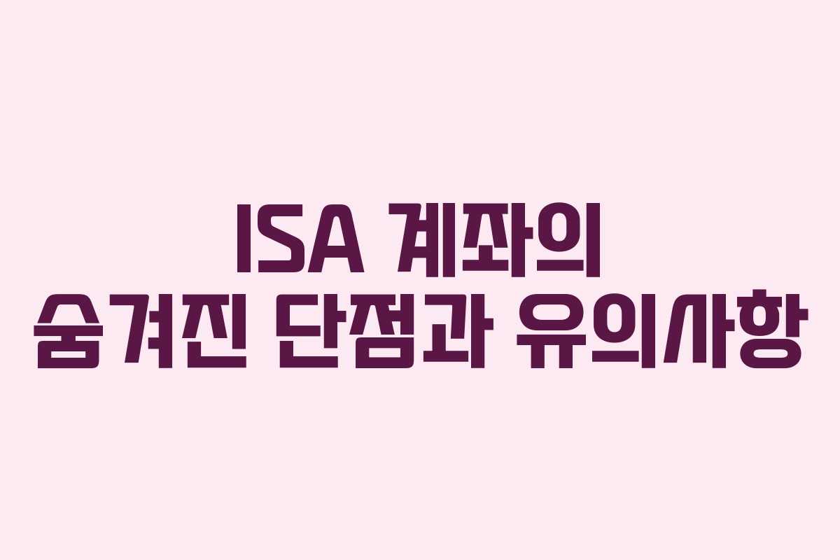 ISA 계좌의 숨겨진 단점과 유의사항