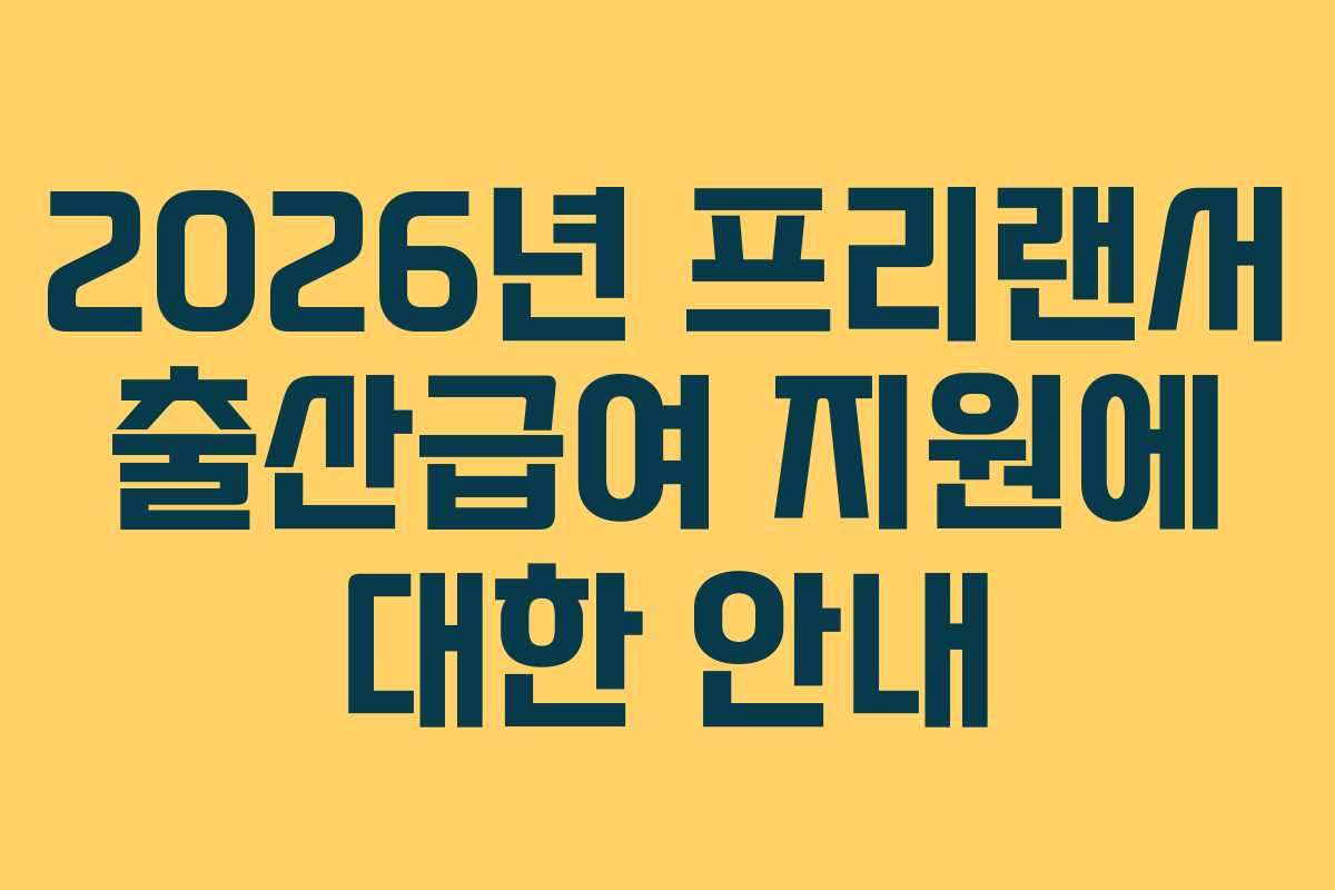 2026년 프리랜서 출산급여 지원에 대한 안내