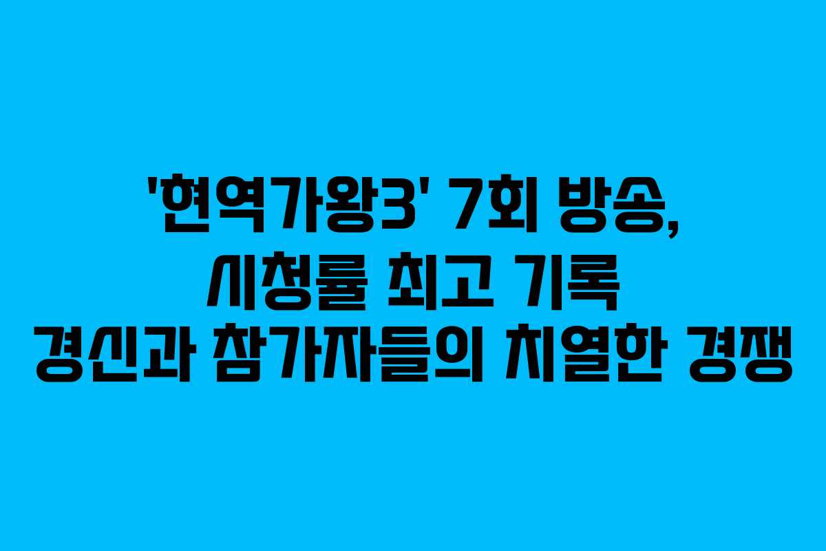 '현역가왕3' 7회 방송, 시청률 최고 기록 경신과 참가자들의 치열한 경쟁