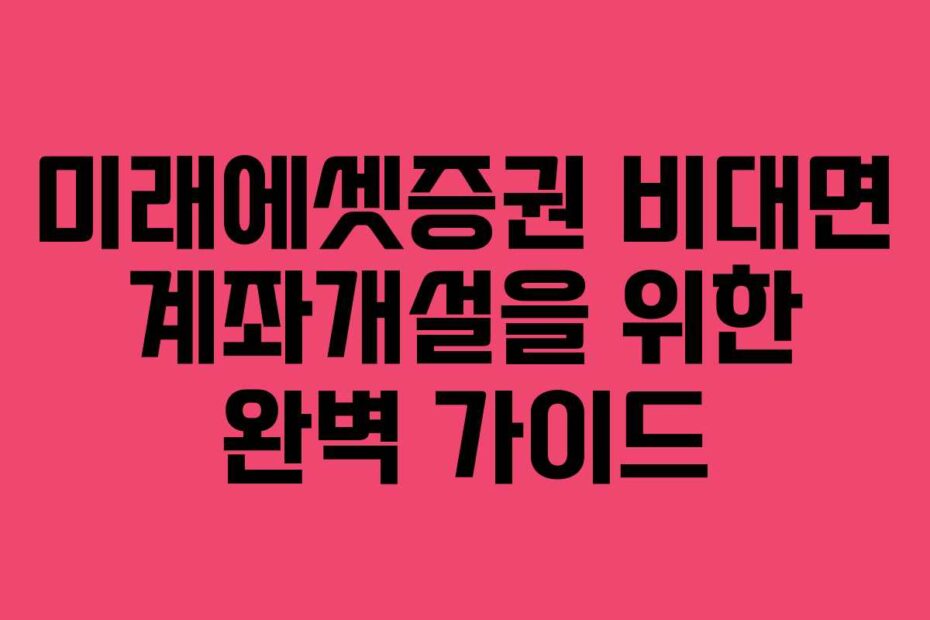 미래에셋증권 비대면 계좌개설을 위한 완벽 가이드