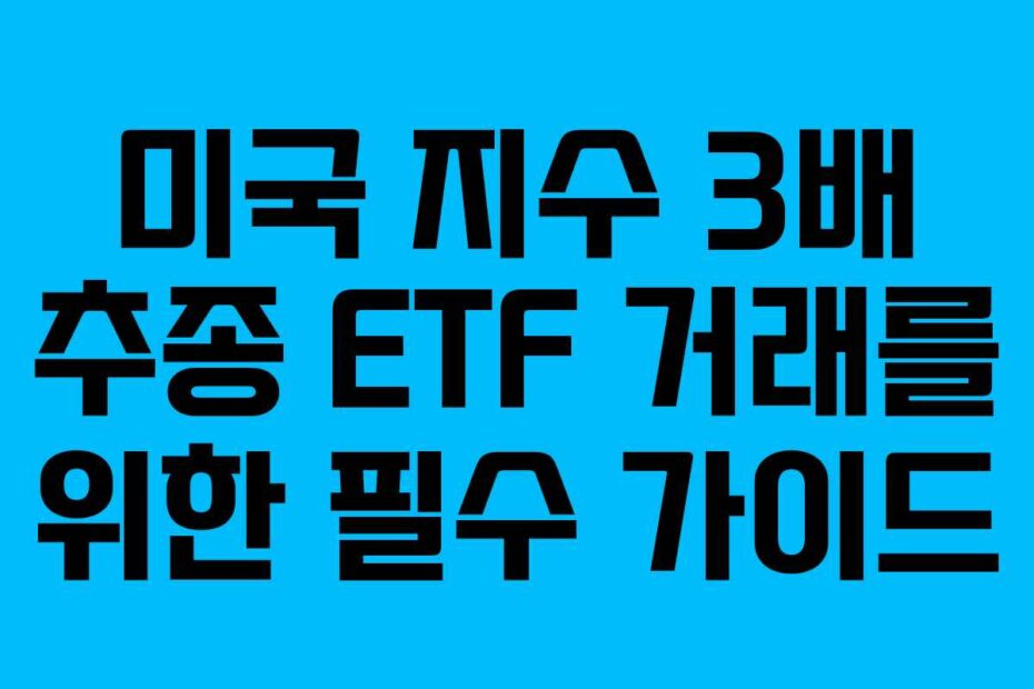 미국 지수 3배 추종 ETF 거래를 위한 필수 가이드