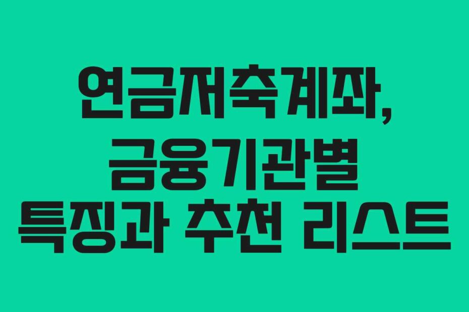 연금저축계좌, 금융기관별 특징과 추천 리스트