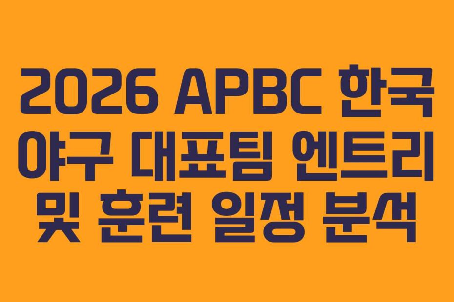 2026 APBC 한국 야구 대표팀 엔트리 및 훈련 일정 분석