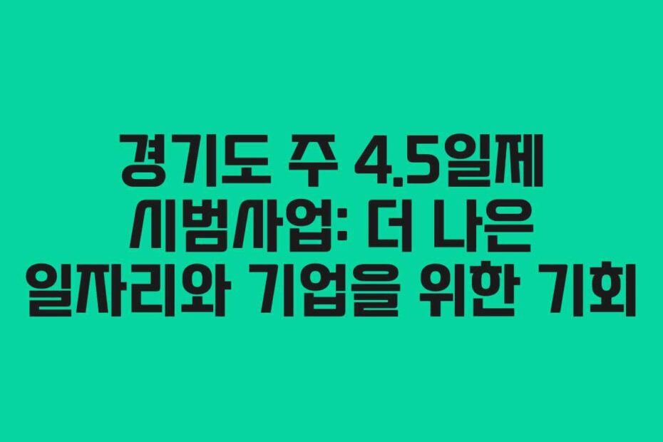 경기도 주 4.5일제 시범사업: 더 나은 일자리와 기업을 위한 기회
