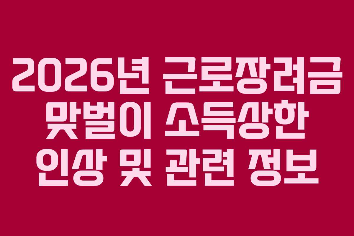 2026년 근로장려금 맞벌이 소득상한 인상 및 관련 정보