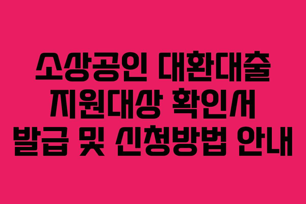 소상공인 대환대출 지원대상 확인서 발급 및 신청방법 안내