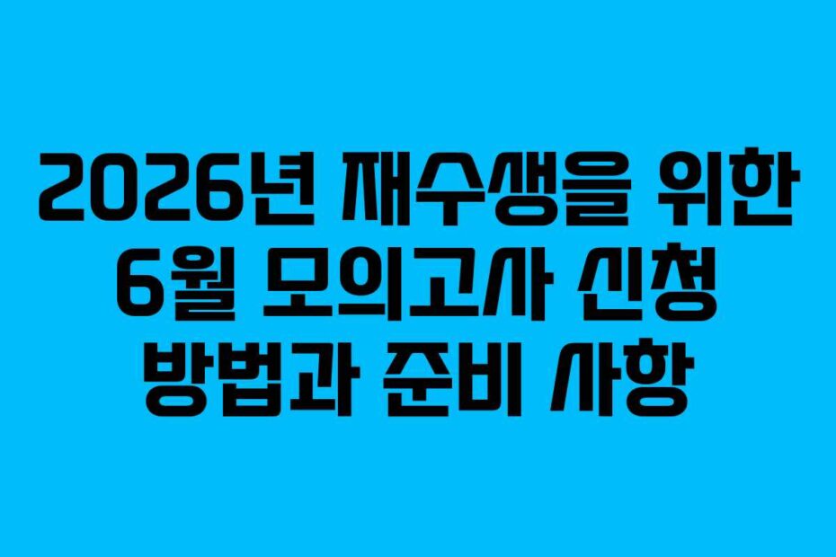 2026년 재수생을 위한 6월 모의고사 신청 방법과 준비 사항