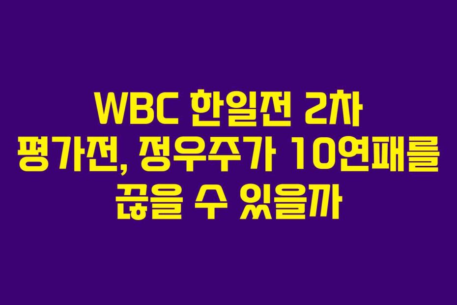 WBC 한일전 2차 평가전, 정우주가 10연패를 끊을 수 있을까