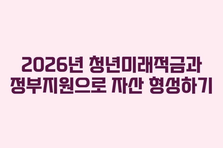 2026년 청년미래적금과 정부지원으로 자산 형성하기