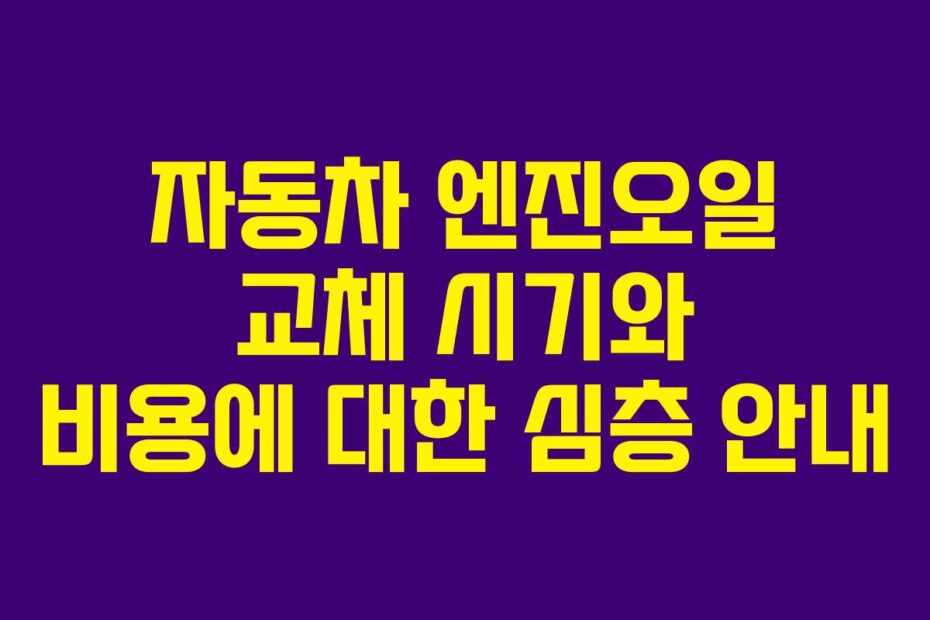자동차 엔진오일 교체 시기와 비용에 대한 심층 안내